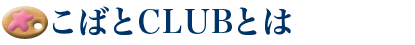 こばとCLUBとは
